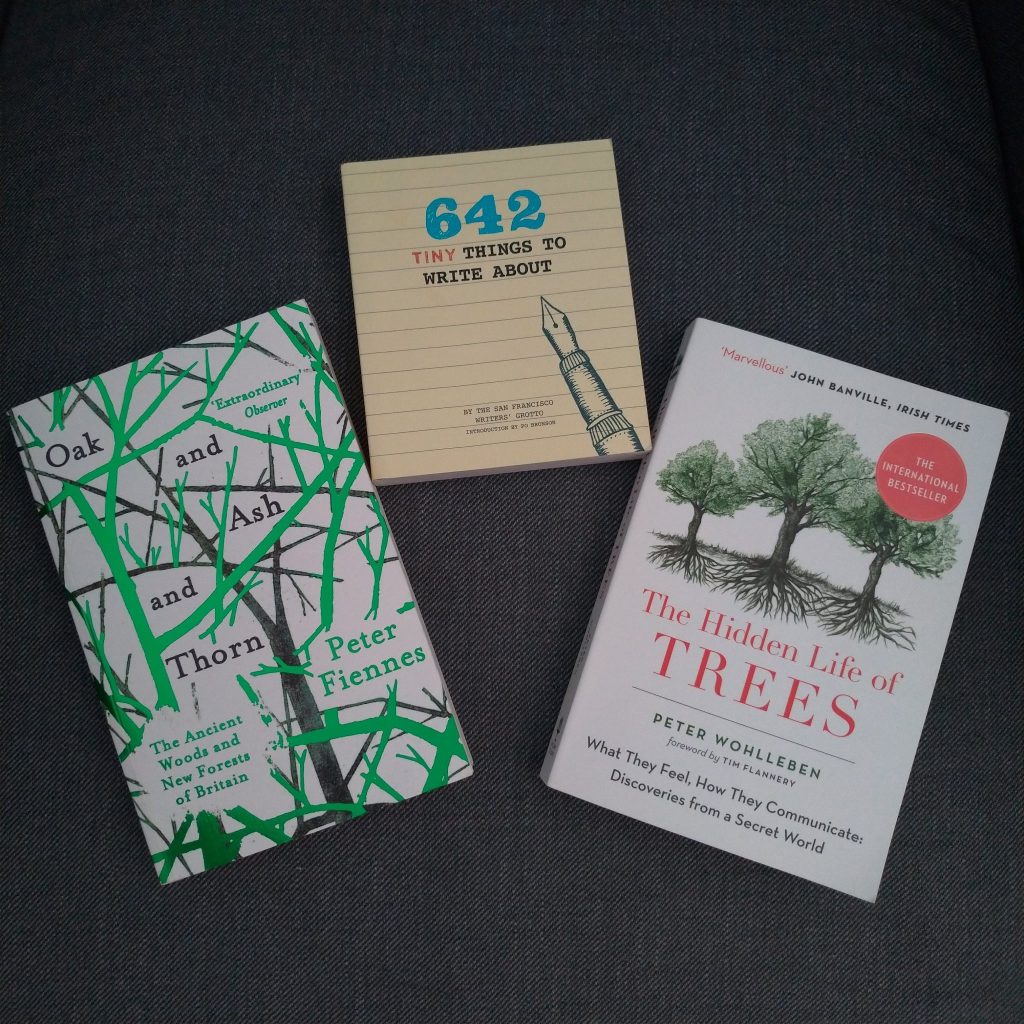 3 books: The Hidden Life of Trees; Oak and Ash and Thorn; and 642 tiny things to write about